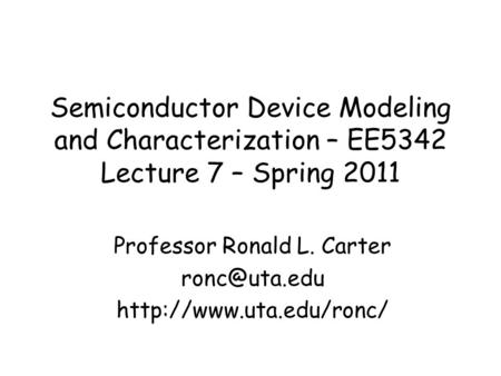 Semiconductor Device Modeling and Characterization – EE5342 Lecture 7 – Spring 2011 Professor Ronald L. Carter
