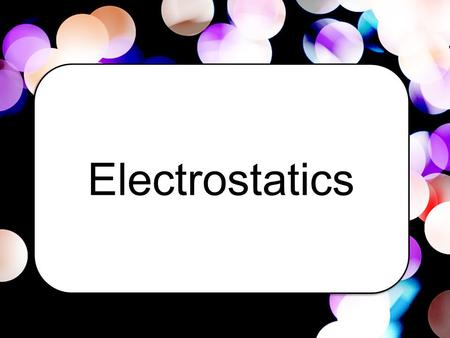 Electrostatics. ~branch of science that deals with the phenomena arising from stationary or slow-moving electric charges.