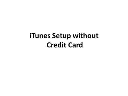 ITunes Setup without Credit Card. This tutorial is for those wanting to setup a new iTunes account with Apple Inc. without using a credit card. From the.
