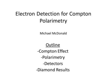 Electron Detection for Compton Polarimetry Michael McDonald Outline -Compton Effect -Polarimetry -Detectors -Diamond Results.