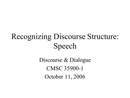 Recognizing Discourse Structure: Speech Discourse & Dialogue CMSC 35900-1 October 11, 2006.