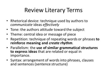 Review Literary Terms Rhetorical device: technique used by authors to communicate ideas effectively Tone: the authors attitude toward the subject Theme: