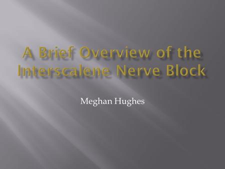 Meghan Hughes.  A procedure in which an anesthetic agent is injected around the peripheral nerves of the brachial plexus in order to anesthetize the.