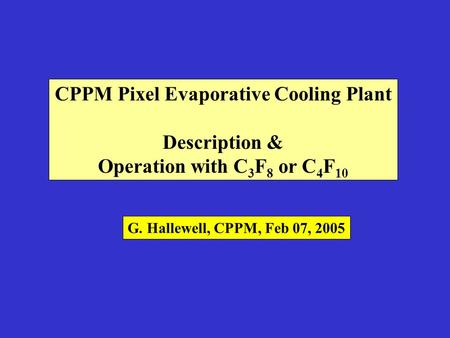 CPPM Pixel Evaporative Cooling Plant Description & Operation with C 3 F 8 or C 4 F 10 G. Hallewell, CPPM, Feb 07, 2005.