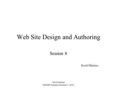 Scott Marino MSMIS Summer Session 1 - 2001 Web Site Design and Authoring Session 8 Scott Marino.