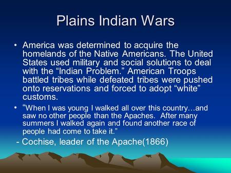 Plains Indian Wars America was determined to acquire the homelands of the Native Americans. The United States used military and social solutions to deal.