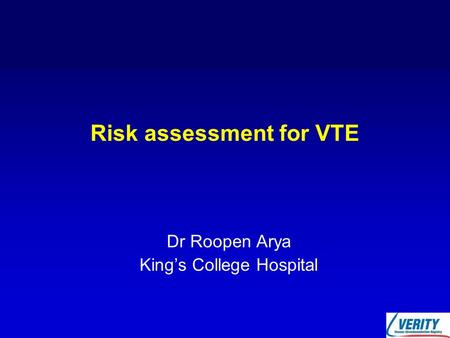 Risk assessment for VTE Dr Roopen Arya King’s College Hospital.