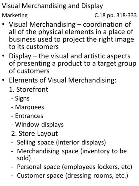Visual Merchandising and Display MarketingC.18 pp. 318-333 Visual Merchandising – coordination of all of the physical elements in a place of business used.