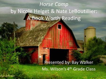 Horse Camp by Nicole Helget & Nate LeBoutillier: A Book Worth Reading Presented by: Bay Walker Ms. Wilson’s 4 th Grade Class.