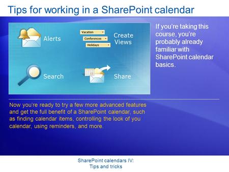 SharePoint calendars IV: Tips and tricks Tips for working in a SharePoint calendar If you’re taking this course, you’re probably already familiar with.