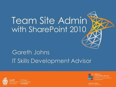 Team Site Admin with SharePoint 2010 Gareth Johns IT Skills Development Advisor.