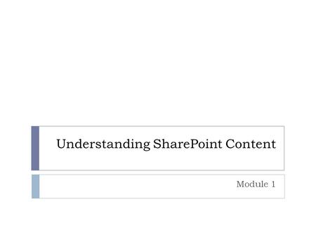 Understanding SharePoint Content Module 1. Overview  Defining Content in SharePoint  Defining Management of SharePoint Content.