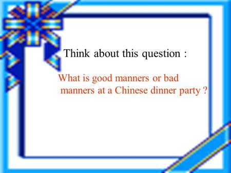Think about this question : What is good manners or bad manners at a Chinese dinner party ?