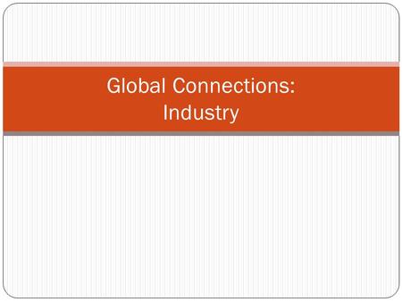 Global Connections: Industry. Objectives Identify the different types of industry sectors. Explore the spatial relationships of trade. Consider location.
