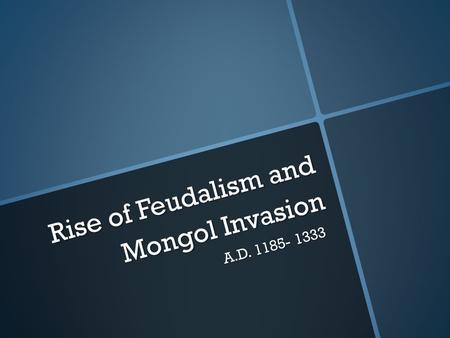 Rise of Feudalism and Mongol Invasion A.D. 1185- 1333.