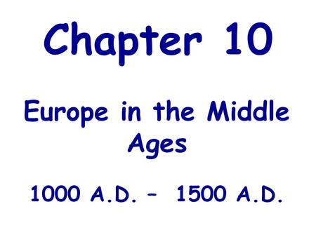 Chapter 10 Europe in the Middle Ages 1000 A.D. – 1500 A.D.