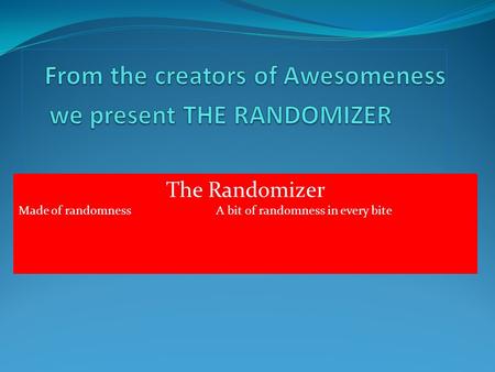 The Randomizer Made of randomness A bit of randomness in every bite.
