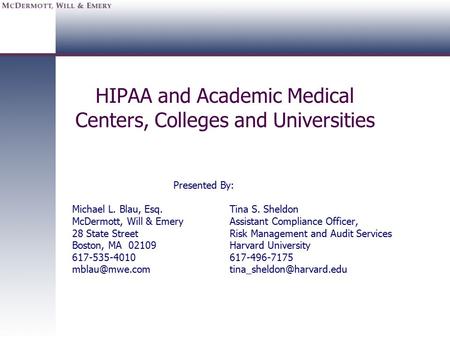 HIPAA and Academic Medical Centers, Colleges and Universities Presented By: Michael L. Blau, Esq.Tina S. Sheldon McDermott, Will & EmeryAssistant Compliance.