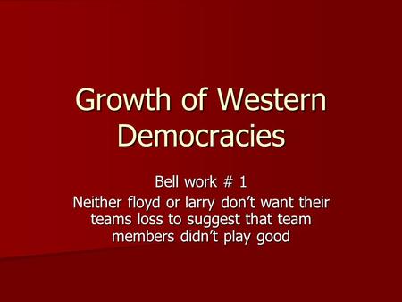 Growth of Western Democracies Bell work # 1 Neither floyd or larry don’t want their teams loss to suggest that team members didn’t play good.
