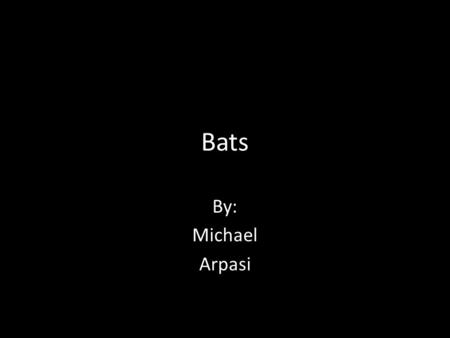 Bats By: Michael Arpasi. Bats food chain In this paragraph I’ll be telling you about bats life cycle.. The bat starts out as a baby, then to a young,