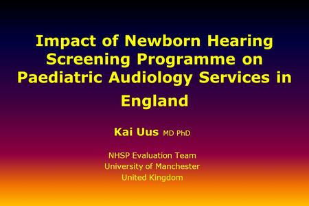Impact of Newborn Hearing Screening Programme on Paediatric Audiology Services in England Kai Uus MD PhD NHSP Evaluation Team University of Manchester.