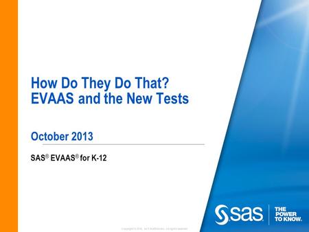 Copyright © 2010, SAS Institute Inc. All rights reserved. How Do They Do That? EVAAS and the New Tests October 2013 SAS ® EVAAS ® for K-12.