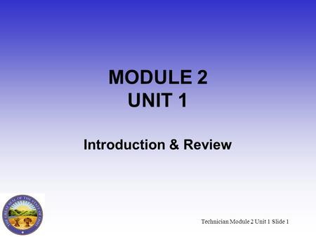 Technician Module 2 Unit 1 Slide 1 MODULE 2 UNIT 1 Introduction & Review.