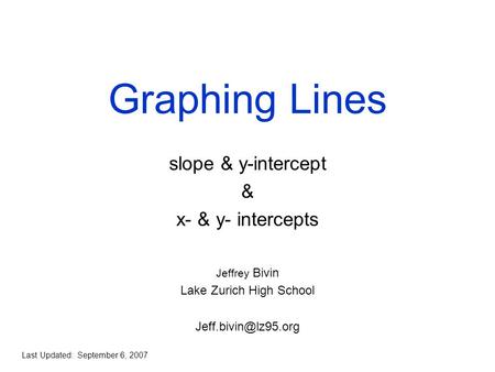 Graphing Lines slope & y-intercept & x- & y- intercepts Jeffrey Bivin Lake Zurich High School Last Updated: September 6, 2007.