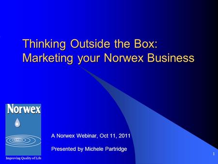 1 Thinking Outside the Box: Marketing your Norwex Business A Norwex Webinar, Oct 11, 2011 Presented by Michele Partridge Improving Quality of Life.