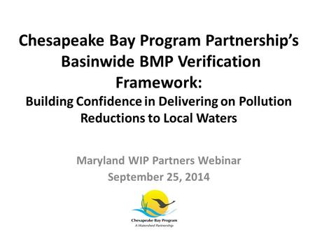 Chesapeake Bay Program Partnership’s Basinwide BMP Verification Framework: Building Confidence in Delivering on Pollution Reductions to Local Waters Maryland.