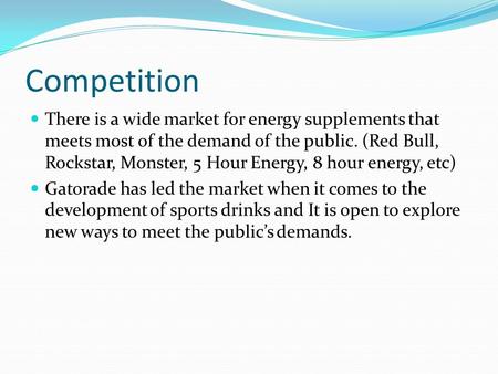 Competition There is a wide market for energy supplements that meets most of the demand of the public. (Red Bull, Rockstar, Monster, 5 Hour Energy, 8 hour.