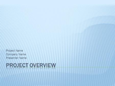 Project Name Company Name Presenter Name. High-level timing goals Relationship to other projects Ultimate goal of project.