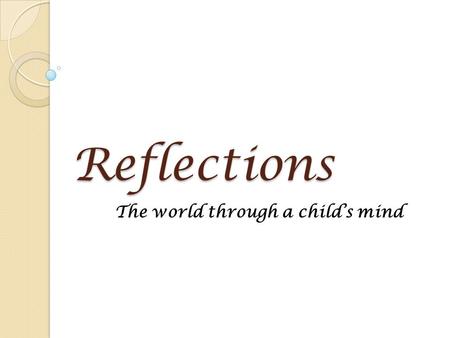 Reflections The world through a child’s mind. What is Reflections? A self discovery learning program for children An art recognition and achievement program.