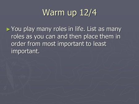 Warm up 12/4 ► You play many roles in life. List as many roles as you can and then place them in order from most important to least important.