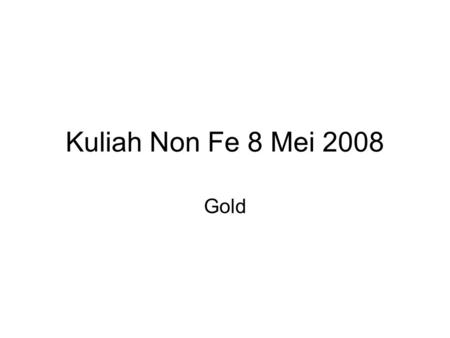Kuliah Non Fe 8 Mei 2008 Gold. 6 Gold metal is also extracted from the rocks of the Earth. Large quantities of gold bearing rock are mined from.