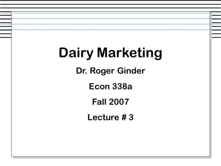 Dairy Marketing Dr. Roger Ginder Econ 338a Fall 2007 Lecture # 3.