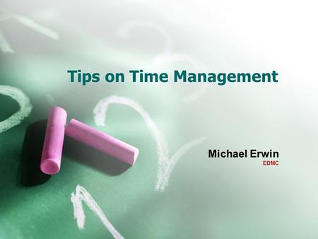 Tips on Time Management Michael Erwin EDMC. Plan Each Day Planning your day can help you accomplish more and feel more in control of your life. Write.
