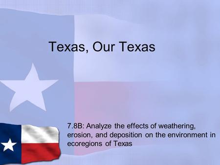 Texas, Our Texas 7.8B: Analyze the effects of weathering, erosion, and deposition on the environment in ecoregions of Texas.
