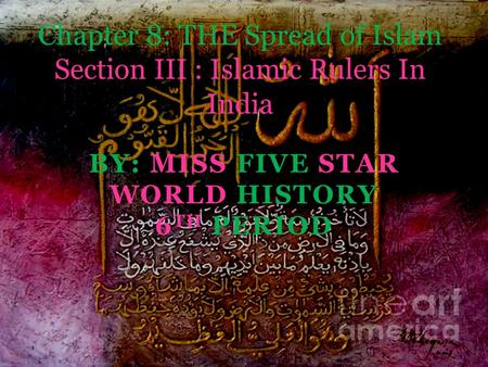 BY: MISS FIVE STAR WORLD HISTORY 6 TH PERIOD Chapter 8: THE Spread of Islam Section III : Islamic Rulers In India.