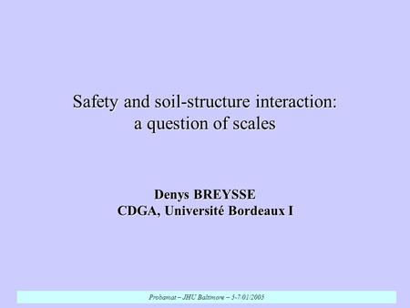 Safety and soil-structure interaction: a question of scales Denys BREYSSE CDGA, Université Bordeaux I Probamat – JHU Baltimore – 5-7/01/2005.