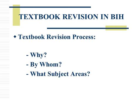 TEXTBOOK REVISION IN BIH  Textbook Revision Process: - Why? - By Whom? - What Subject Areas?