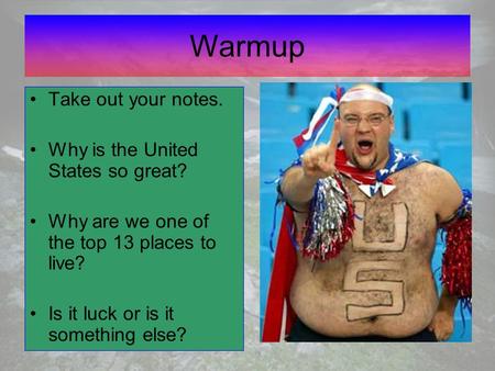 Warmup Take out your notes. Why is the United States so great? Why are we one of the top 13 places to live? Is it luck or is it something else?