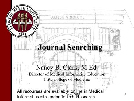 Journal Searching Nancy B. Clark, M.Ed. Director of Medical Informatics Education FSU College of Medicine 1 All recourses are available online in Medical.