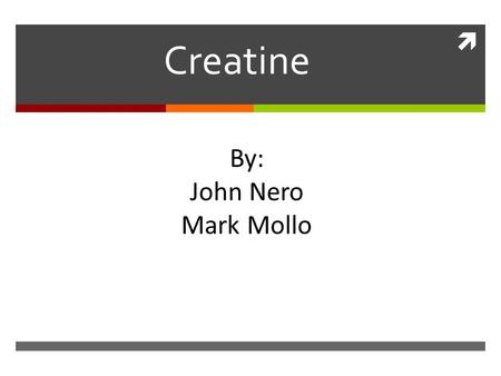  Creatine By: John Nero Mark Mollo. What is It?  Is a natural amino acid (protein building block) that is found within the body’s muscles.  Also found.