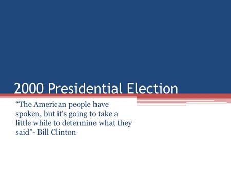 2000 Presidential Election “The American people have spoken, but it's going to take a little while to determine what they said”- Bill Clinton.