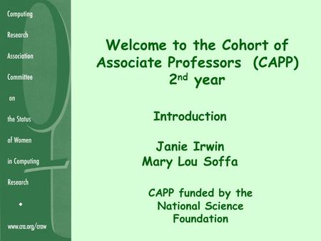 Welcome to the Cohort of Associate Professors (CAPP) 2 nd year Introduction Janie Irwin Mary Lou Soffa CAPP funded by the National Science Foundation.