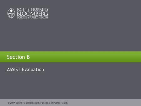  2007 Johns Hopkins Bloomberg School of Public Health Section B ASSIST Evaluation.
