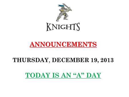 ANNOUNCEMENTS ANNOUNCEMENTS THURSDAY, DECEMBER 19, 2013 TODAY IS AN “A” DAY.