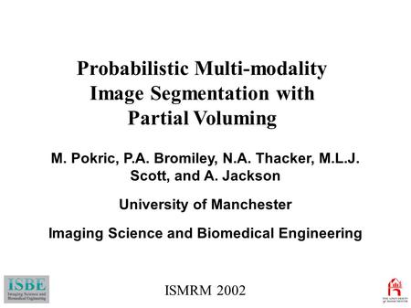 M. Pokric, P.A. Bromiley, N.A. Thacker, M.L.J. Scott, and A. Jackson University of Manchester Imaging Science and Biomedical Engineering Probabilistic.
