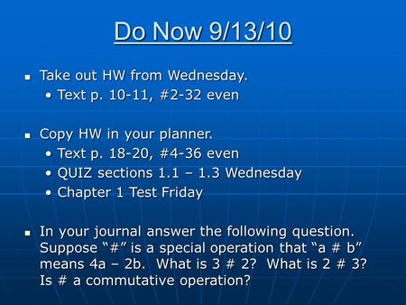Do Now 9/13/10 Take out HW from Wednesday. Take out HW from Wednesday. Text p. 10-11, #2-32 evenText p. 10-11, #2-32 even Copy HW in your planner. Copy.